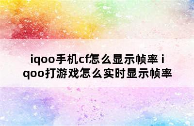 iqoo手机cf怎么显示帧率 iqoo打游戏怎么实时显示帧率